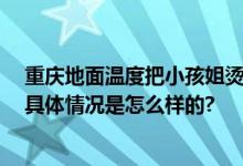 重庆地面温度把小孩姐烫到翻车 网友：打败她的是天真热 具体情况是怎么样的?