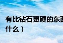 有比钻石更硬的东西吗（比钻石更硬的东西是什么）