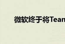 微软终于将Teams添加到自己的商店