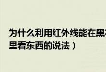 为什么利用红外线能在黑夜里看东西（利用红外线能在黑夜里看东西的说法）