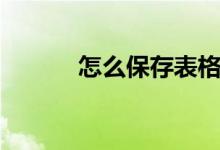 怎么保存表格（如何保存表格）