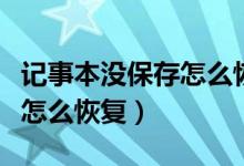 记事本没保存怎么恢复（记事本没保存就关机怎么恢复）