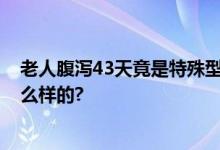 老人腹泻43天竟是特殊型便秘 医生：要注意 具体情况是怎么样的?