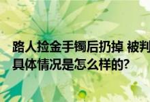 路人捡金手镯后扔掉 被判赔偿1万6 法院：应承担民事责任 具体情况是怎么样的?