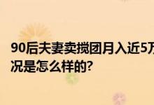 90后夫妻卖搅团月入近5万元 已经在西安买了房和车 具体情况是怎么样的?