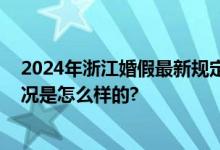 2024年浙江婚假最新规定：休过婚假的可以补吗？ 具体情况是怎么样的?