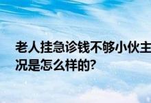老人挂急诊钱不够小伙主动帮垫付 网友：雪中送炭 具体情况是怎么样的?