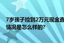 7岁孩子捡到2万元现金直接报警 网友：奖励两本作业 具体情况是怎么样的?