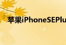 苹果iPhoneSEPlus智能手机明年推出5G