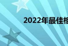 2022年最佳相机约为2000美元