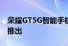 荣耀GT5G智能手机以369欧元的价格在全球推出