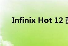Infinix Hot 12 配备 6,000mAh 电池